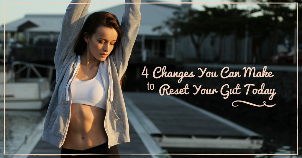 4 Changes You Can Make to Reset Your Gut Today
